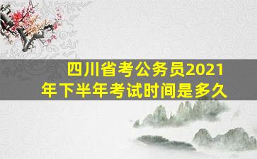 四川省考公务员2021年下半年考试时间是多久