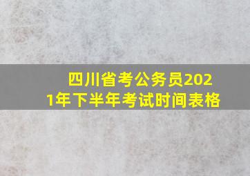 四川省考公务员2021年下半年考试时间表格