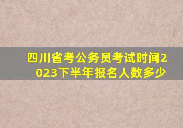 四川省考公务员考试时间2023下半年报名人数多少