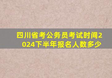 四川省考公务员考试时间2024下半年报名人数多少