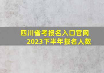 四川省考报名入口官网2023下半年报名人数