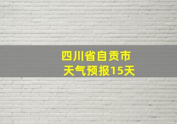 四川省自贡市天气预报15天