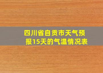 四川省自贡市天气预报15天的气温情况表