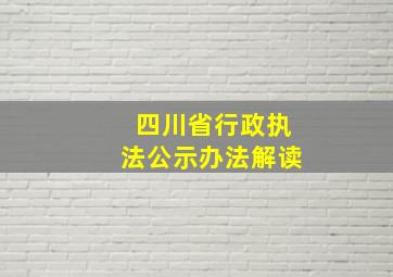 四川省行政执法公示办法解读