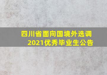 四川省面向国境外选调2021优秀毕业生公告