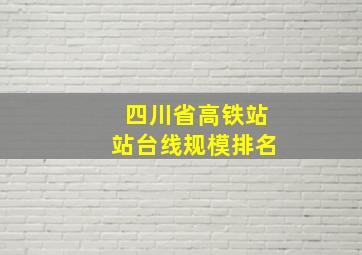 四川省高铁站站台线规模排名