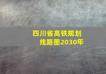 四川省高铁规划线路图2030年