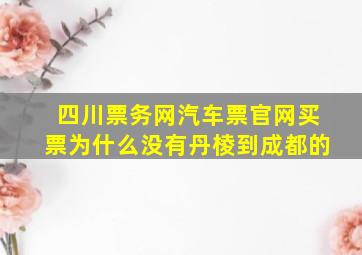 四川票务网汽车票官网买票为什么没有丹棱到成都的