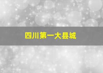 四川第一大县城