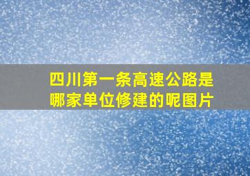 四川第一条高速公路是哪家单位修建的呢图片