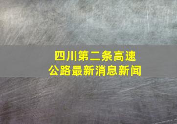 四川第二条高速公路最新消息新闻