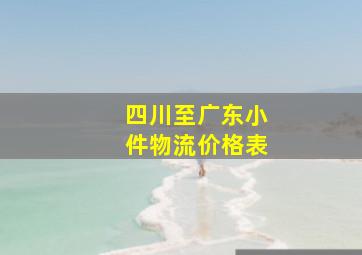 四川至广东小件物流价格表