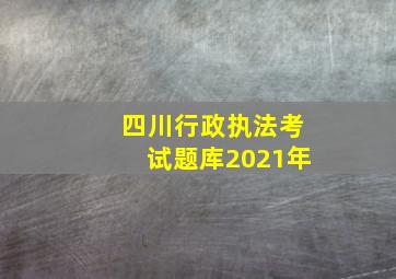 四川行政执法考试题库2021年