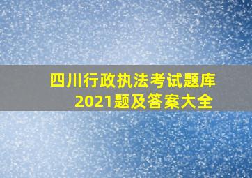 四川行政执法考试题库2021题及答案大全