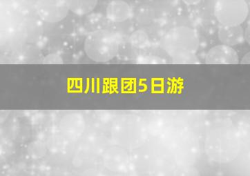 四川跟团5日游