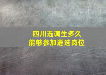 四川选调生多久能够参加遴选岗位