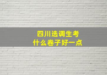 四川选调生考什么卷子好一点