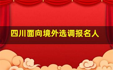 四川面向境外选调报名人