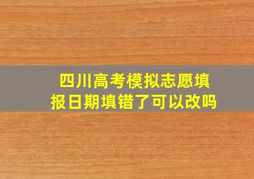 四川高考模拟志愿填报日期填错了可以改吗