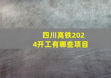 四川高铁2024开工有哪些项目