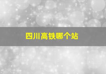 四川高铁哪个站