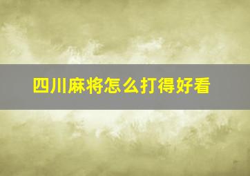 四川麻将怎么打得好看