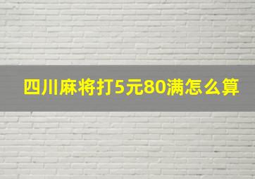 四川麻将打5元80满怎么算