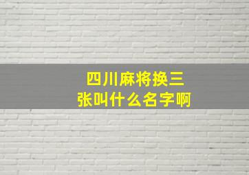 四川麻将换三张叫什么名字啊