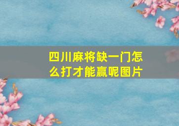 四川麻将缺一门怎么打才能赢呢图片