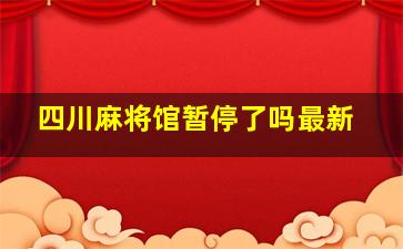 四川麻将馆暂停了吗最新