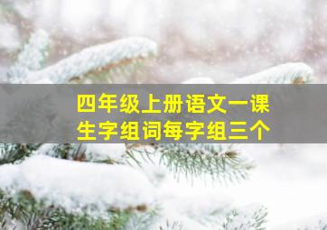 四年级上册语文一课生字组词每字组三个