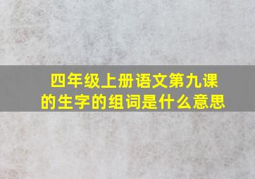 四年级上册语文第九课的生字的组词是什么意思