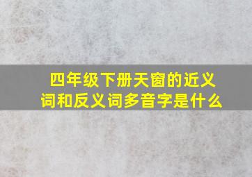 四年级下册天窗的近义词和反义词多音字是什么