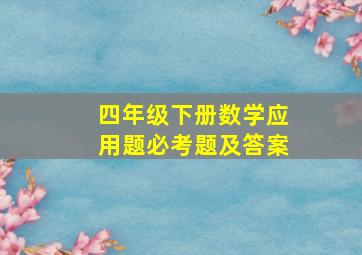 四年级下册数学应用题必考题及答案