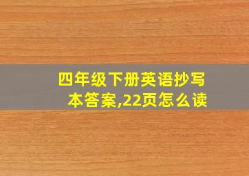 四年级下册英语抄写本答案,22页怎么读