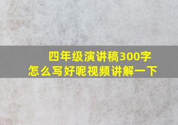 四年级演讲稿300字怎么写好呢视频讲解一下