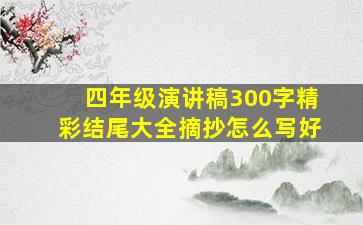 四年级演讲稿300字精彩结尾大全摘抄怎么写好