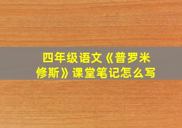 四年级语文《普罗米修斯》课堂笔记怎么写