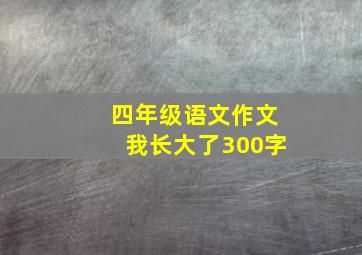 四年级语文作文我长大了300字