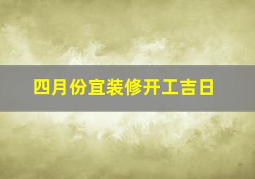 四月份宜装修开工吉日