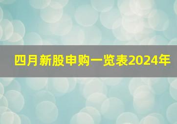 四月新股申购一览表2024年