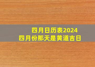 四月日历表2024四月份那天是黄道吉日