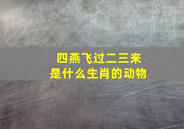 四燕飞过二三来是什么生肖的动物