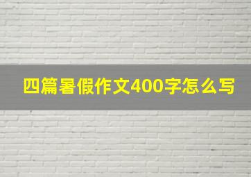 四篇暑假作文400字怎么写