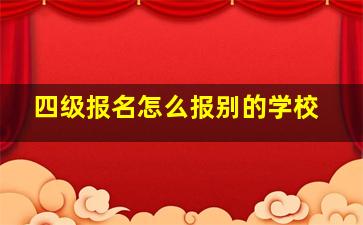 四级报名怎么报别的学校