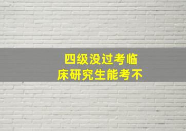 四级没过考临床研究生能考不