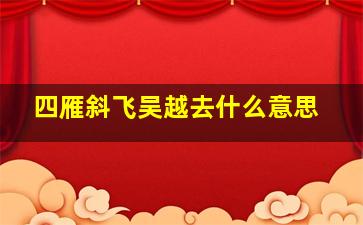 四雁斜飞吴越去什么意思