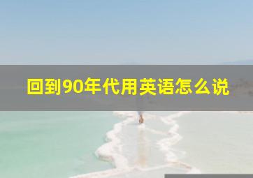 回到90年代用英语怎么说