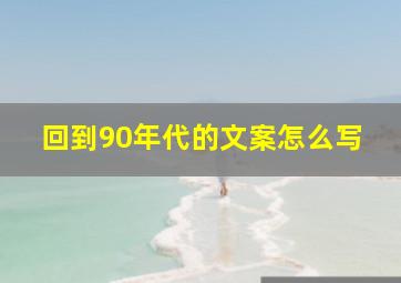 回到90年代的文案怎么写