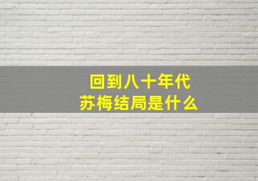 回到八十年代苏梅结局是什么